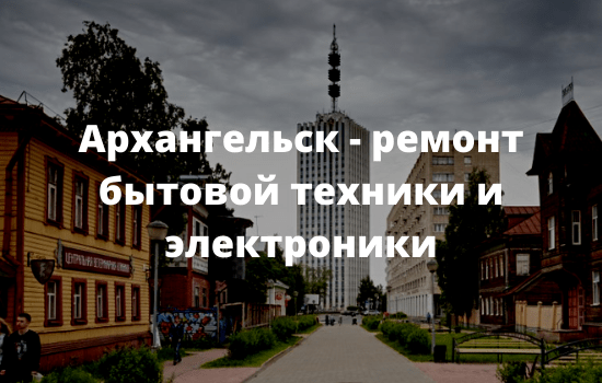 Архангельск - ремонт бытовой техники и электроники